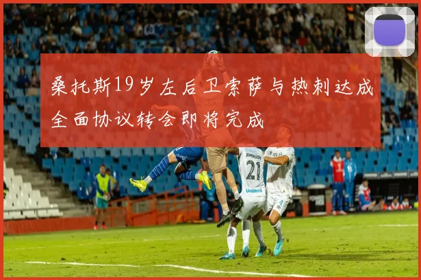 桑托斯19岁左后卫索萨与热刺达成全面协议转会即将完成