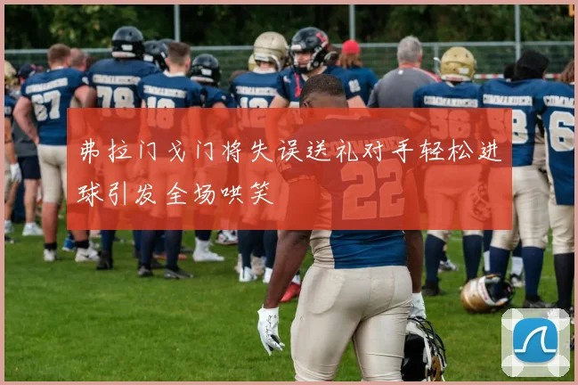 弗拉门戈门将失误送礼对手轻松进球引发全场哄笑