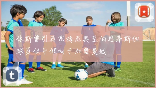 休斯曾引荐塞梅尼奥至伯恩茅斯但球员似乎倾向于加盟曼城