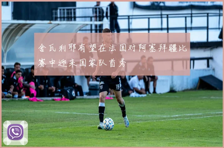 舍瓦利耶有望在法国对阿塞拜疆比赛中迎来国家队首秀