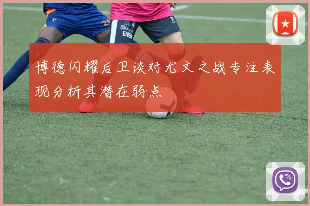 博德闪耀后卫谈对尤文之战专注表现分析其潜在弱点