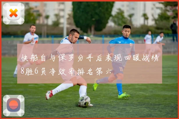 快船自与保罗分手后表现回暖战绩8胜6负净效率排名第六