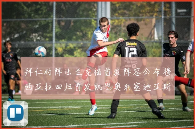 拜仁对阵法兰克福首发阵容公布穆西亚拉回归首发凯恩奥利塞迪亚斯出战