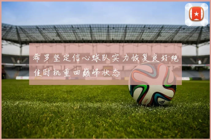 希罗坚定信心球队实力恢复良好绝佳时机重回巅峰状态