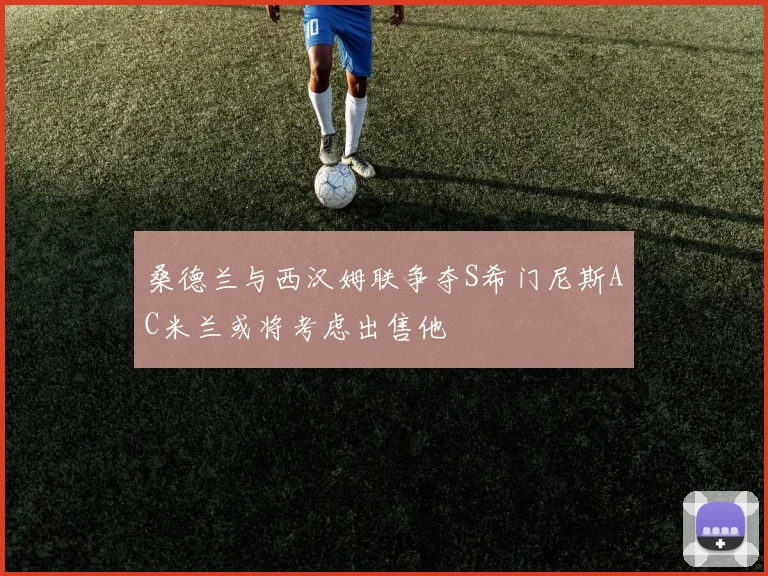 桑德兰与西汉姆联争夺S希门尼斯AC米兰或将考虑出售他