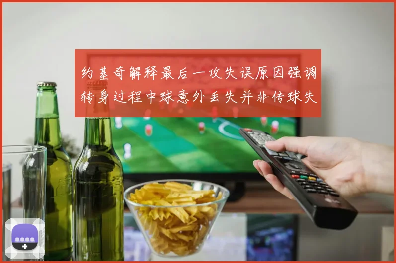 约基奇解释最后一攻失误原因强调转身过程中球意外丢失并非传球失误